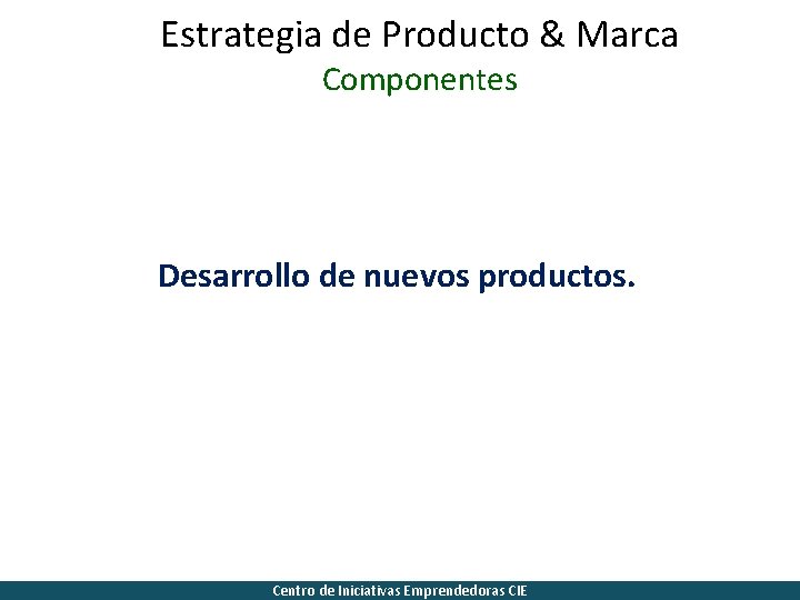 Estrategia de Producto & Marca Componentes Desarrollo de nuevos productos. Centro de Iniciativas Emprendedoras