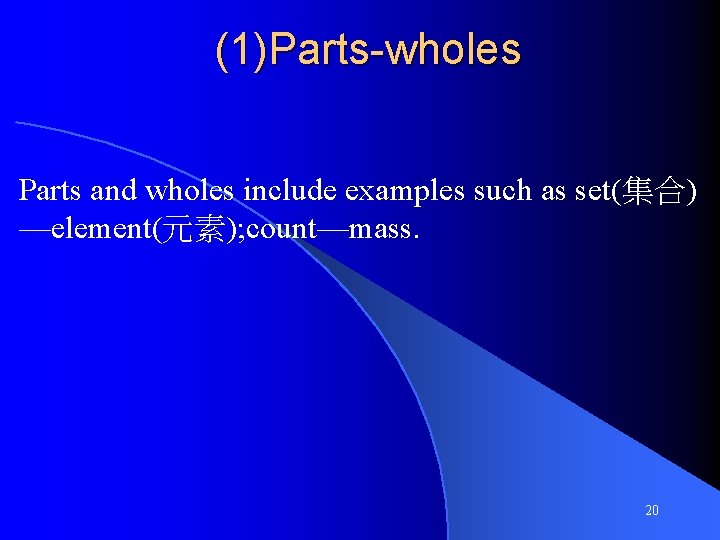 (1)Parts-wholes Parts and wholes include examples such as set(集合) —element(元素); count—mass. 20 