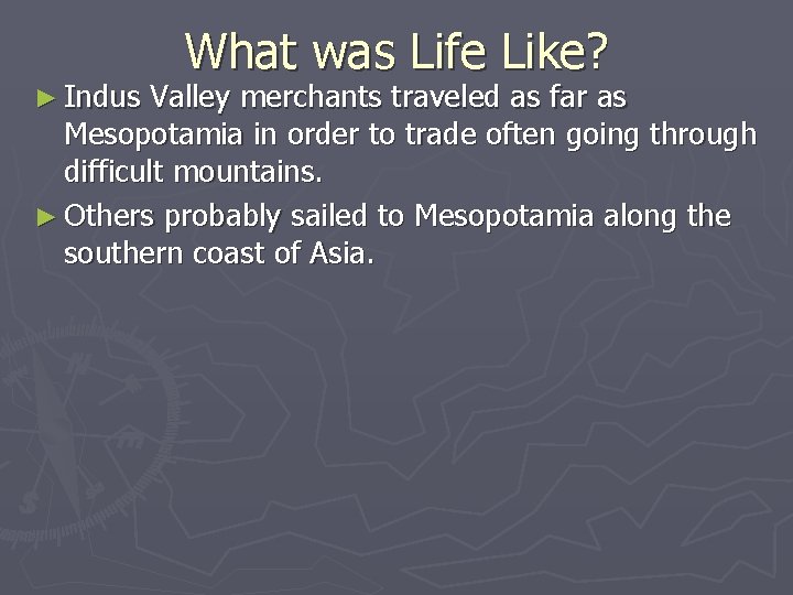 ► Indus What was Life Like? Valley merchants traveled as far as Mesopotamia in