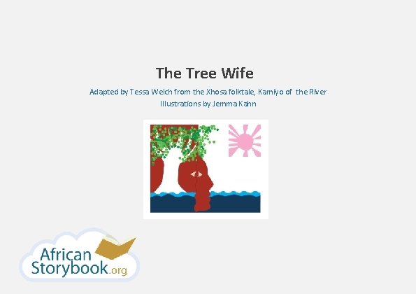 The Tree Wife Adapted by Tessa Welch from the Xhosa folktale, Kamiyo of the