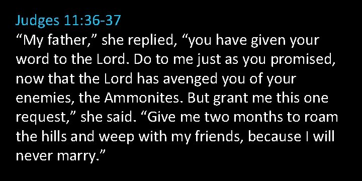 Judges 11: 36 -37 “My father, ” she replied, “you have given your word