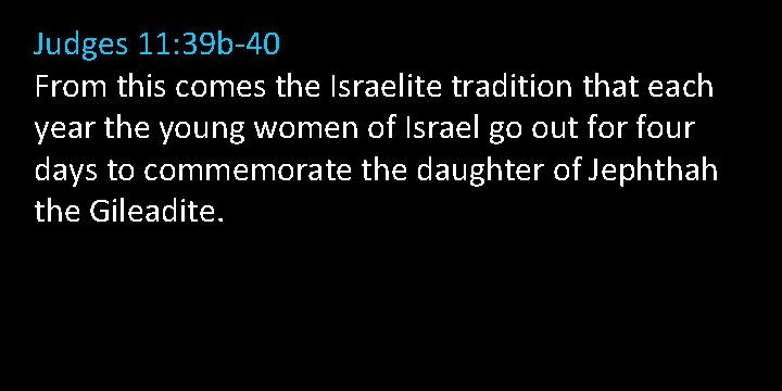 Judges 11: 39 b-40 From this comes the Israelite tradition that each year the