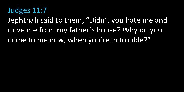 Judges 11: 7 Jephthah said to them, “Didn’t you hate me and drive me