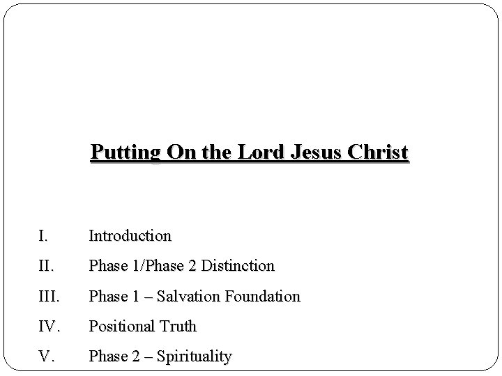 Putting On the Lord Jesus Christ I. Introduction II. Phase 1/Phase 2 Distinction III.