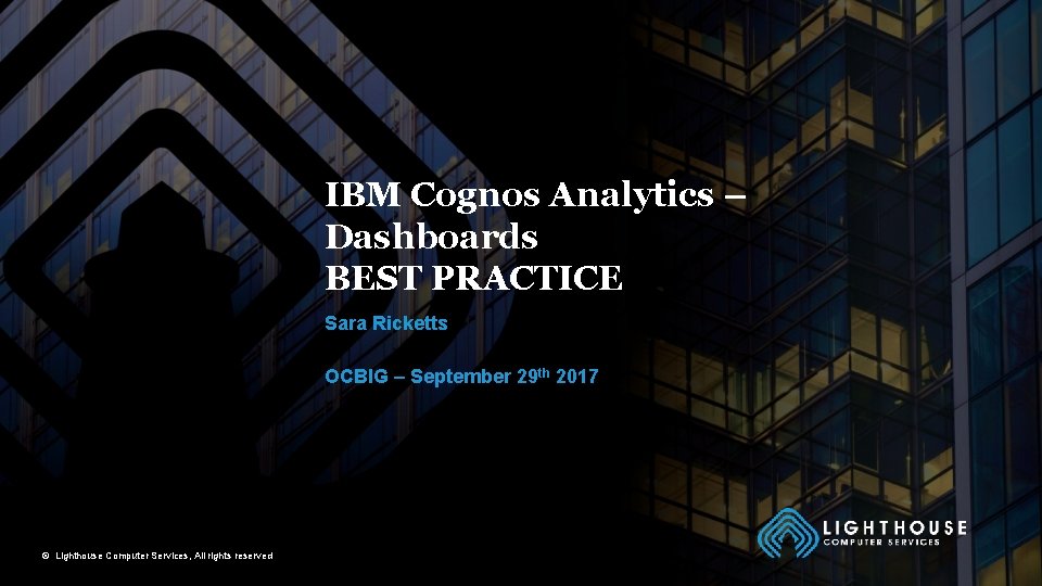 IBM Cognos Analytics – Dashboards BEST PRACTICE Sara Ricketts OCBIG – September 29 th