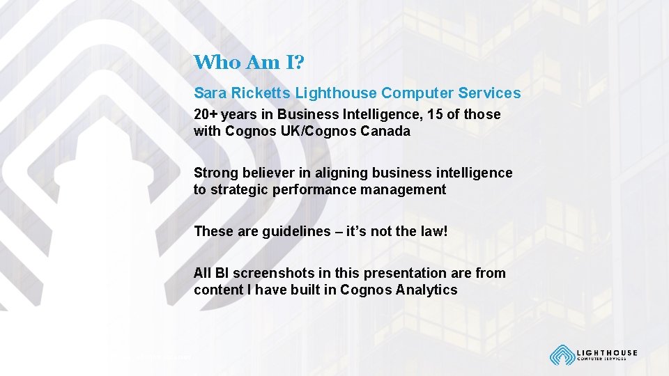 Who Am I? Sara Ricketts Lighthouse Computer Services 20+ years in Business Intelligence, 15