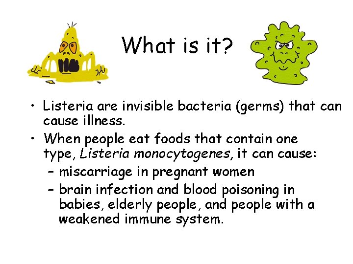 What is it? • Listeria are invisible bacteria (germs) that can cause illness. •