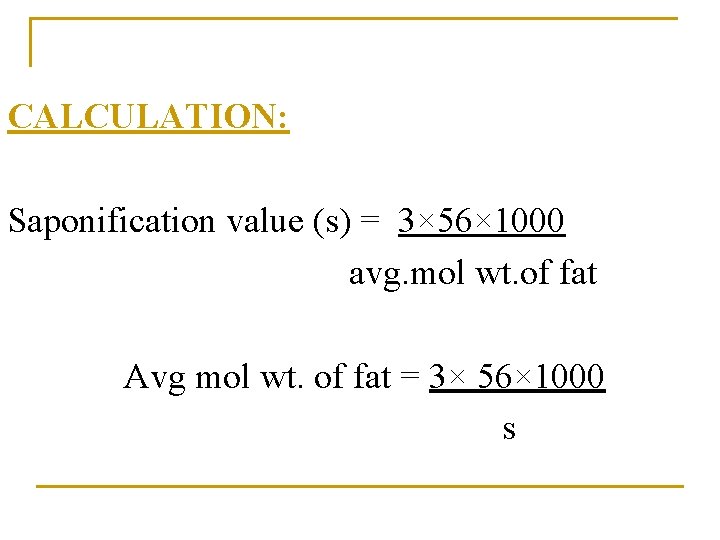 CALCULATION: Saponification value (s) = 3× 56× 1000 avg. mol wt. of fat Avg