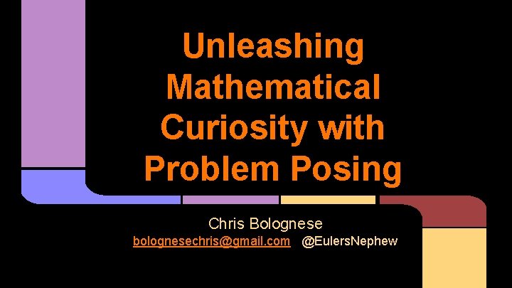 Unleashing Mathematical Curiosity with Problem Posing Chris Bolognese bolognesechris@gmail. com @Eulers. Nephew 