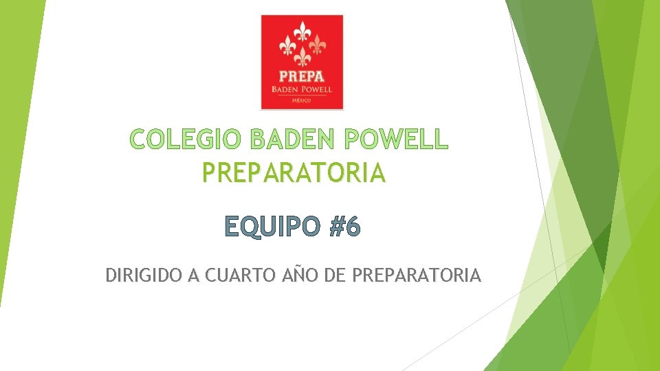 COLEGIO BADEN POWELL PREPARATORIA EQUIPO #6 DIRIGIDO A CUARTO AÑO DE PREPARATORIA 