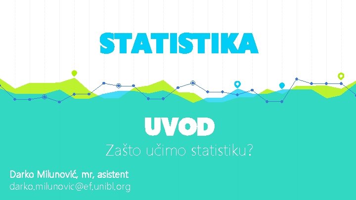 STATISTIKA UVOD Zašto učimo statistiku? Darko Milunović, mr, asistent darko. milunovic@ef. unibl. org 