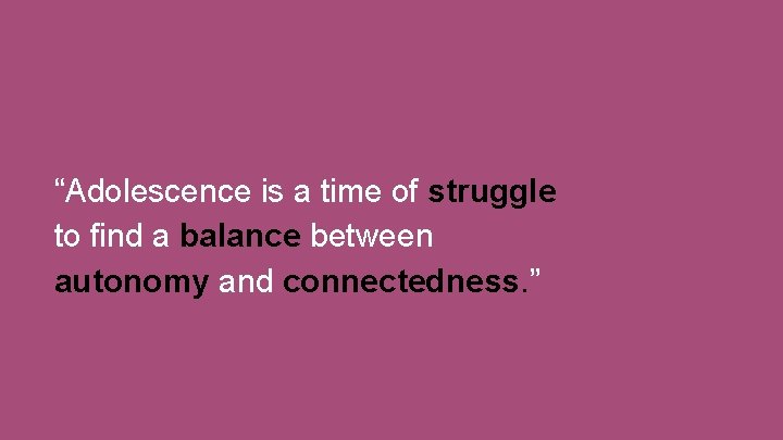 “Adolescence is a time of struggle to find a balance between autonomy and connectedness.