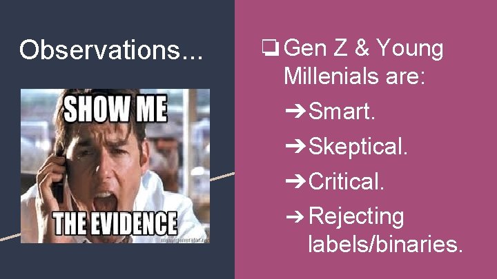 Observations. . . ❏Gen Z & Young Millenials are: ➔Smart. ➔Skeptical. ➔Critical. ➔ Rejecting