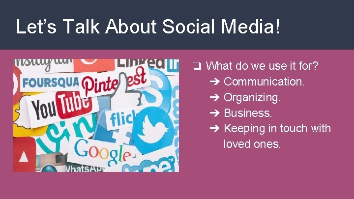 Let’s Talk About Social Media! ❏ What do we use it for? ➔ Communication.