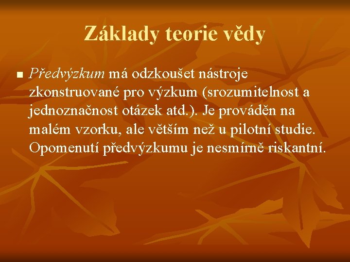 Základy teorie vědy n Předvýzkum má odzkoušet nástroje zkonstruované pro výzkum (srozumitelnost a jednoznačnost