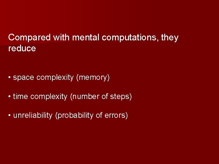 Compared with mental computations, they reduce • space complexity (memory) • time complexity (number