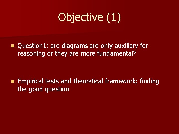 Objective (1) n Question 1: are diagrams are only auxiliary for reasoning or they Objective (1) n Question 1: are diagrams are only auxiliary for reasoning or they