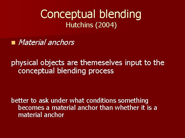 Conceptual blending Hutchins (2004) n Material anchors physical objects are themeselves input to the