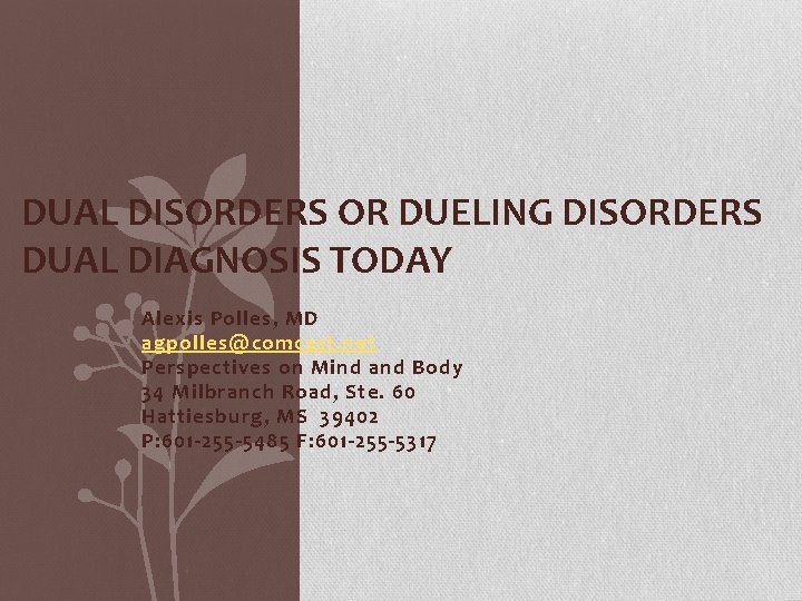 DUAL DISORDERS OR DUELING DISORDERS DUAL DIAGNOSIS TODAY Alexis Polles, MD agpolles@comcast. net Perspectives