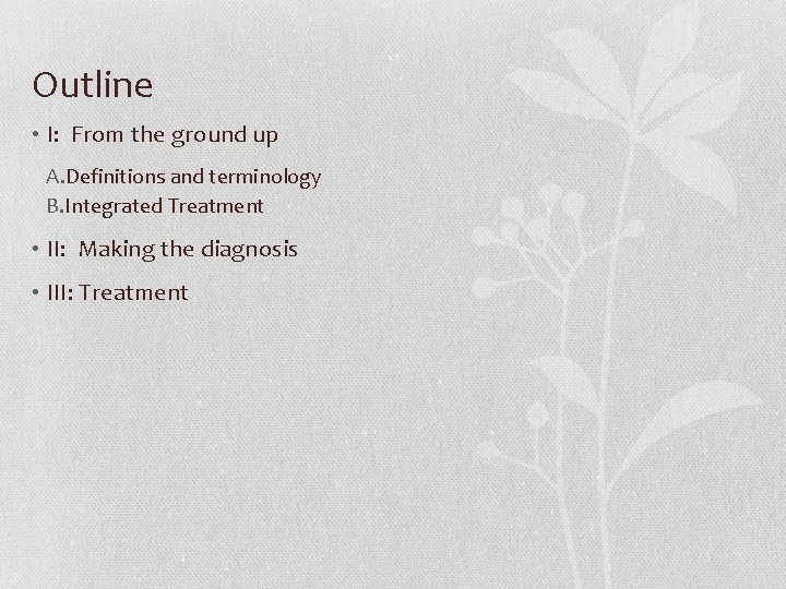 Outline • I: From the ground up A. Definitions and terminology B. Integrated Treatment