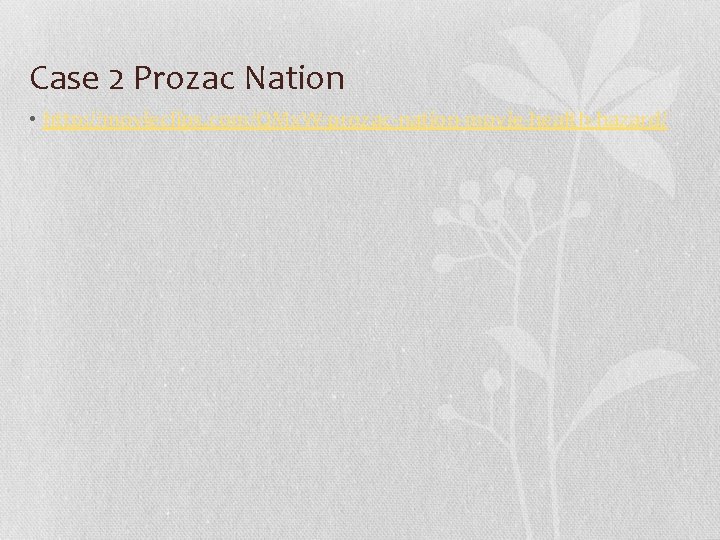 Case 2 Prozac Nation • http: //movieclips. com/QMx. W-prozac-nation-movie-health-hazard/ 