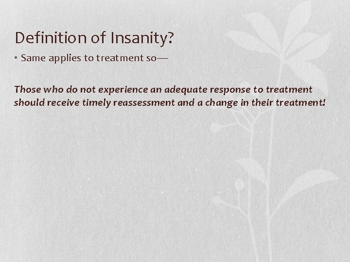 Definition of Insanity? • Same applies to treatment so---Those who do not experience an