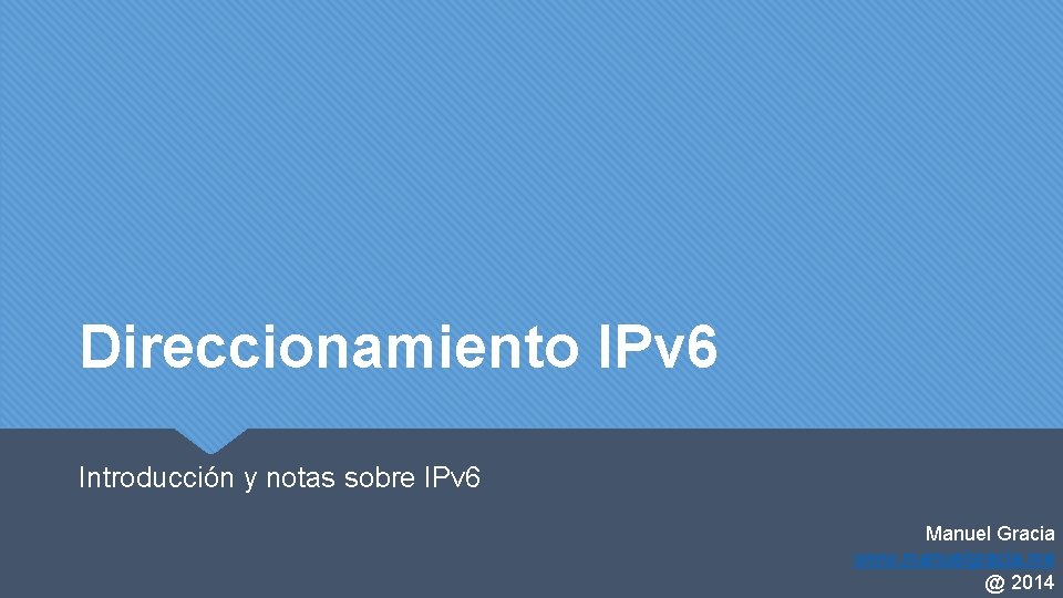 Direccionamiento IPv 6 Introducción y notas sobre IPv 6 Manuel Gracia www. manuelgracia. me