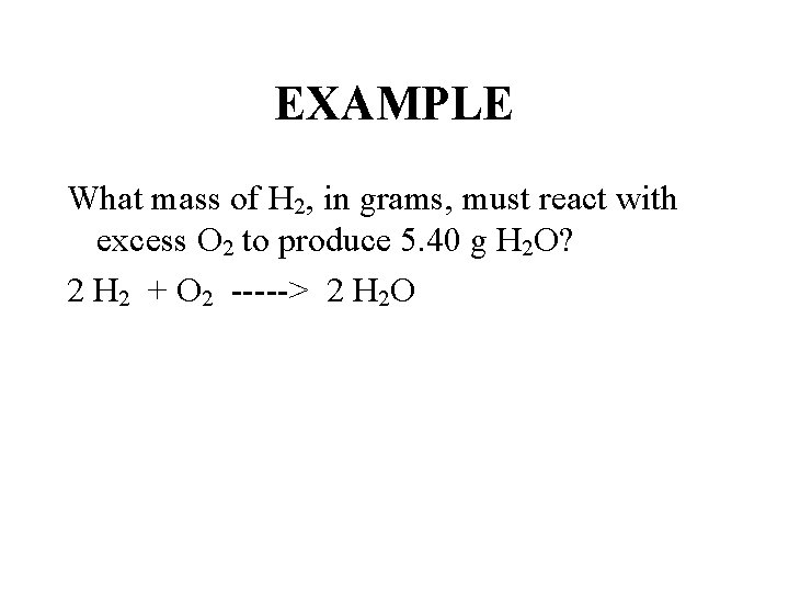 EXAMPLE What mass of H 2, in grams, must react with excess O 2