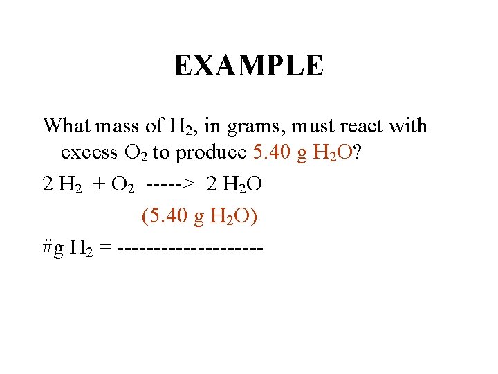 EXAMPLE What mass of H 2, in grams, must react with excess O 2