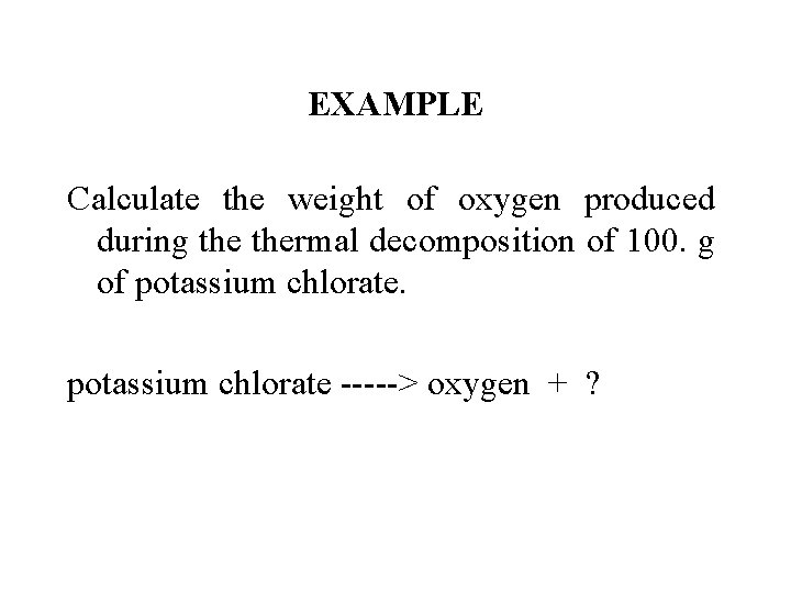 EXAMPLE Calculate the weight of oxygen produced during thermal decomposition of 100. g of