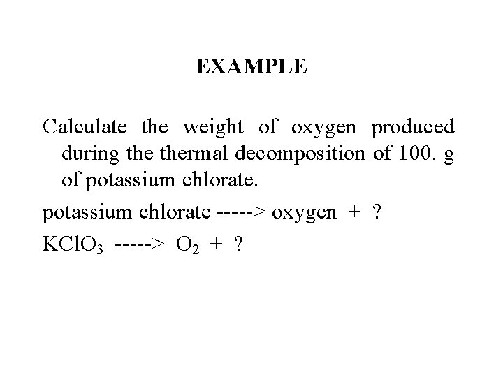 EXAMPLE Calculate the weight of oxygen produced during thermal decomposition of 100. g of