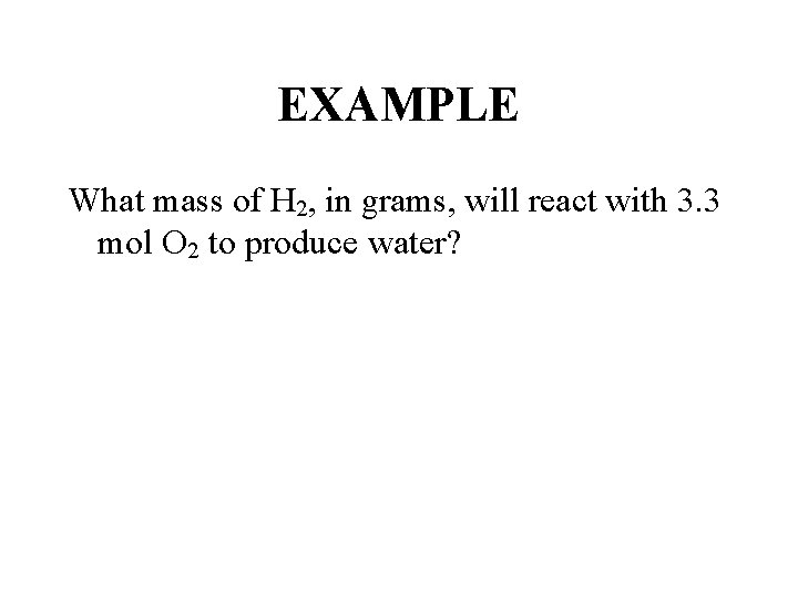 EXAMPLE What mass of H 2, in grams, will react with 3. 3 mol