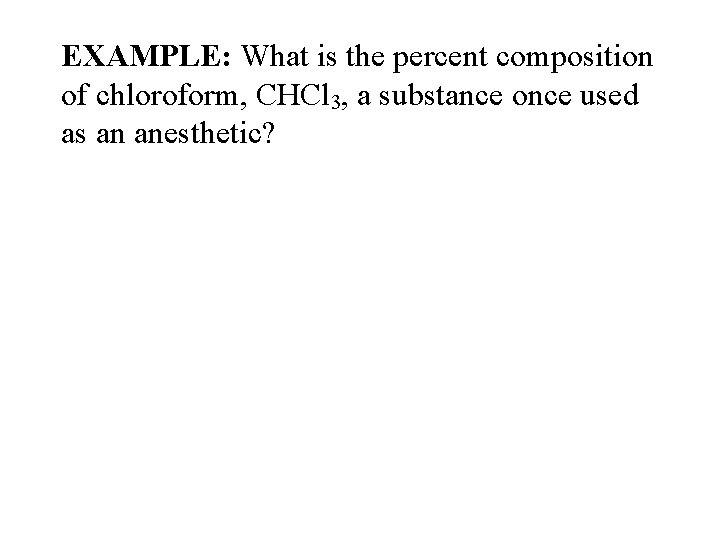 EXAMPLE: What is the percent composition of chloroform, CHCl 3, a substance once used