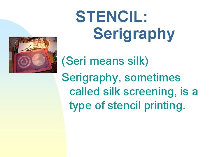 STENCIL: Serigraphy (Seri means silk) Serigraphy, sometimes called silk screening, is a type of