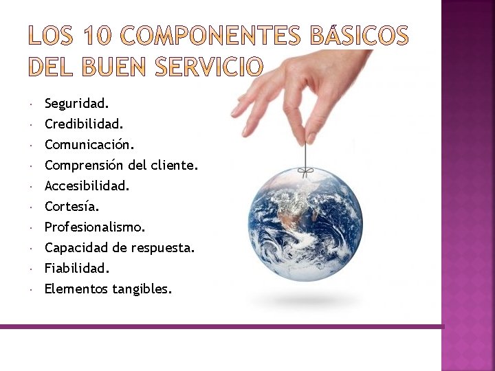  Seguridad. Credibilidad. Comunicación. Comprensión del cliente. Accesibilidad. Cortesía. Profesionalismo. Capacidad de respuesta. Fiabilidad.