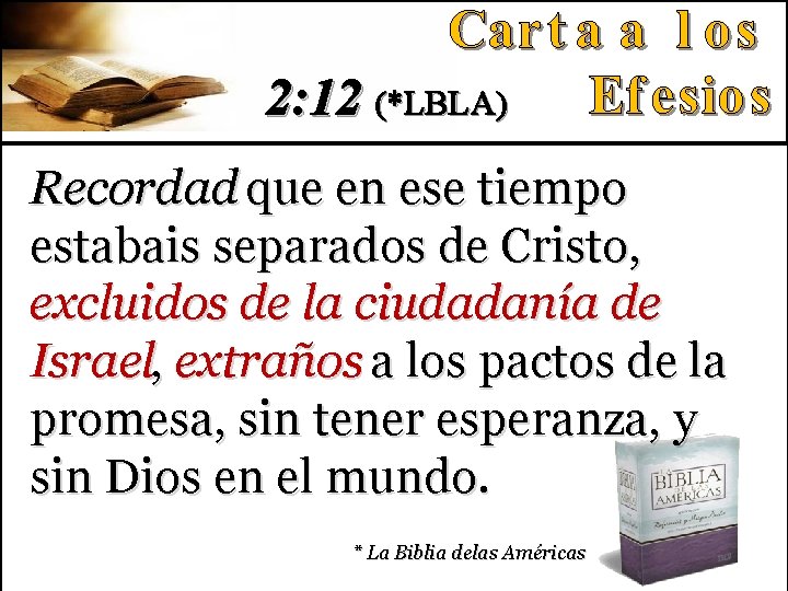 2: 12 (*LBLA) Recordad que en ese tiempo estabais separados de Cristo, excluidos de