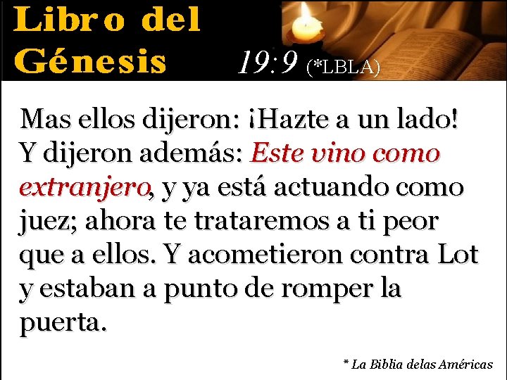 19: 9 (*LBLA) Mas ellos dijeron: ¡Hazte a un lado! Y dijeron además: Este