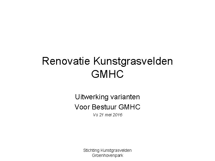 Renovatie Kunstgrasvelden GMHC Uitwerking varianten Voor Bestuur GMHC Vs 21 mei 2016 Stichting Kunstgrasvelden