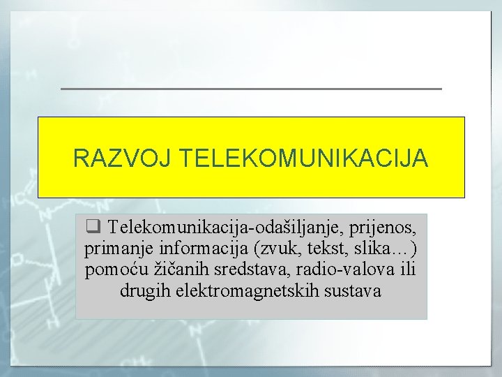 RAZVOJ TELEKOMUNIKACIJA q Telekomunikacija-odašiljanje, prijenos, primanje informacija (zvuk, tekst, slika…) pomoću žičanih sredstava, radio-valova