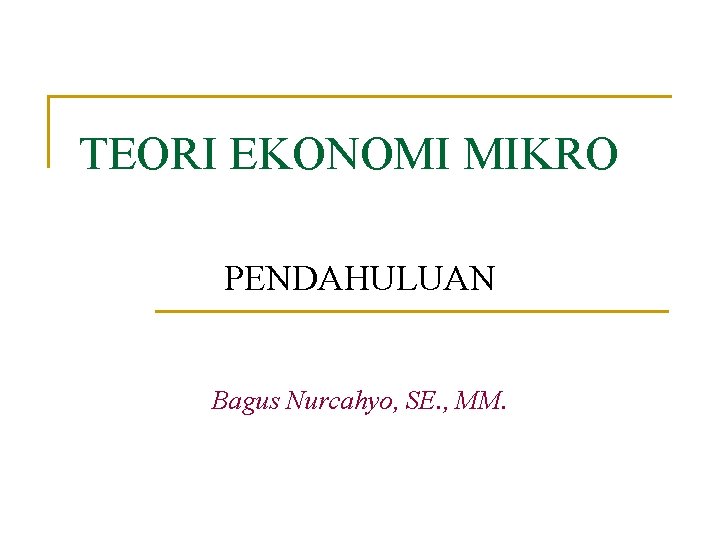 TEORI EKONOMI MIKRO PENDAHULUAN Bagus Nurcahyo, SE. , MM. 