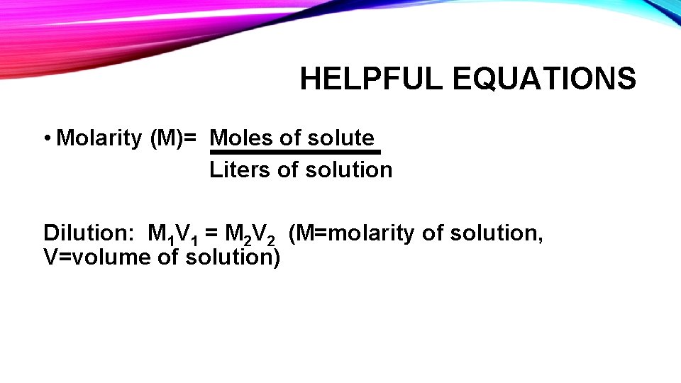 HELPFUL EQUATIONS • Molarity (M)= Moles of solute Liters of solution Dilution: M 1 HELPFUL EQUATIONS • Molarity (M)= Moles of solute Liters of solution Dilution: M 1