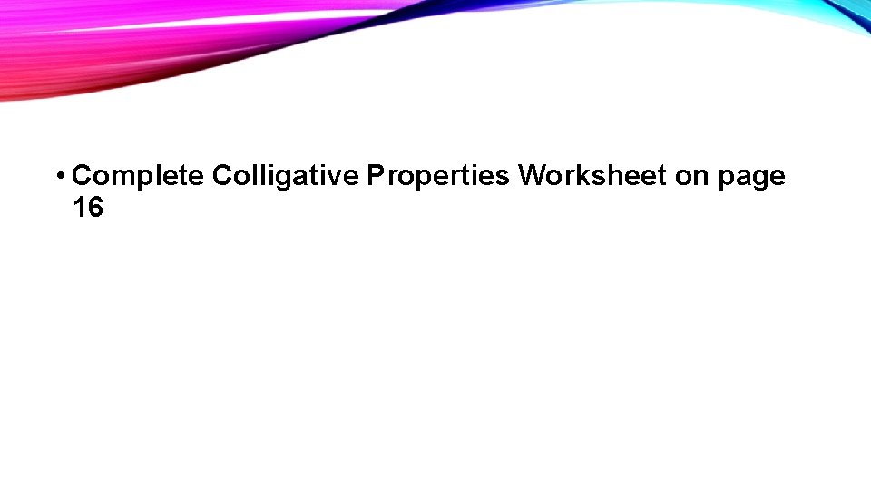• Complete Colligative Properties Worksheet on page 16 • Complete Colligative Properties Worksheet on page 16