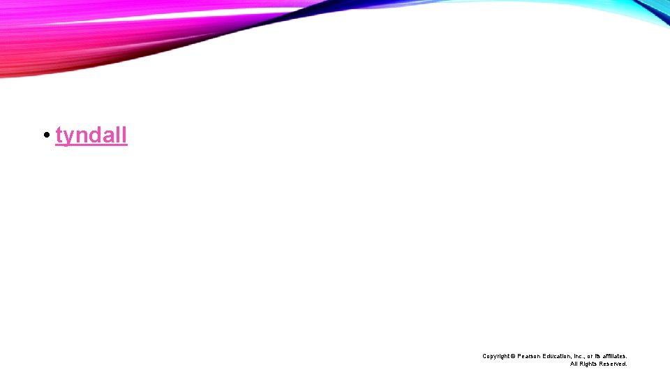 • tyndall Copyright © Pearson Education, Inc. , or its affiliates. All Rights • tyndall Copyright © Pearson Education, Inc. , or its affiliates. All Rights