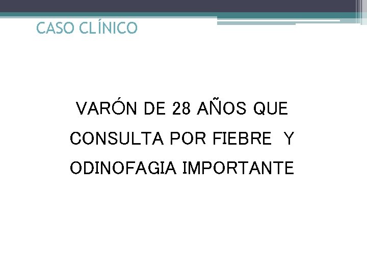 CASO CLÍNICO VARÓN DE 28 AÑOS QUE CONSULTA POR FIEBRE Y ODINOFAGIA IMPORTANTE 