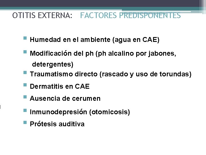 OTITIS EXTERNA: FACTORES PREDISPONENTES § Humedad en el ambiente (agua en CAE) § Modificación