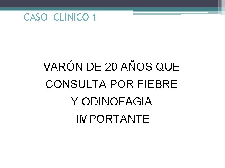 CASO CLÍNICO 1 VARÓN DE 20 AÑOS QUE CONSULTA POR FIEBRE Y ODINOFAGIA IMPORTANTE