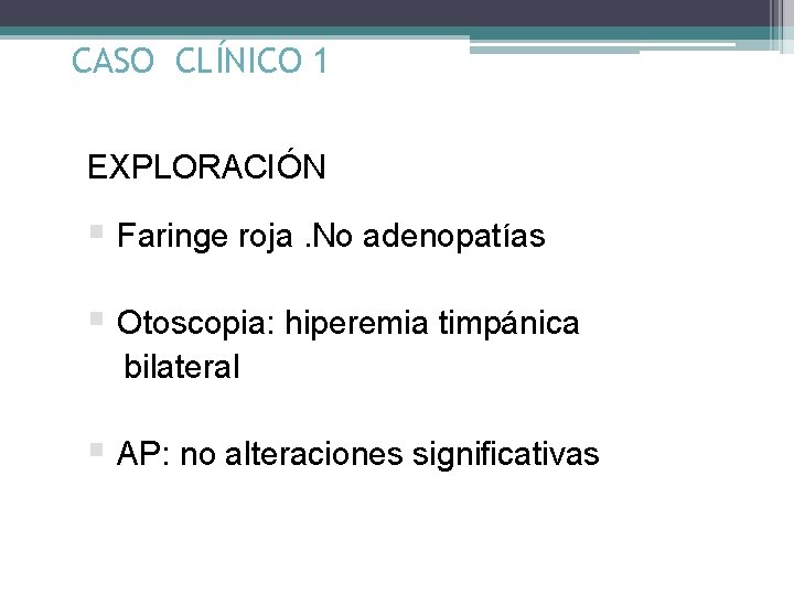 CASO CLÍNICO 1 EXPLORACIÓN § Faringe roja. No adenopatías § Otoscopia: hiperemia timpánica bilateral