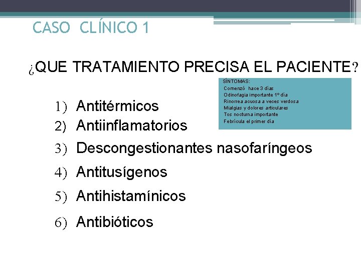 CASO CLÍNICO 1 ¿QUE TRATAMIENTO PRECISA EL PACIENTE? 1) Antitérmicos 2) Antiinflamatorios SÍNTOMAS: Comenzó