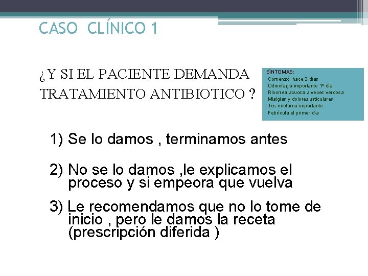 CASO CLÍNICO 1 ¿Y SI EL PACIENTE DEMANDA TRATAMIENTO ANTIBIOTICO ? SÍNTOMAS: Comenzó hace