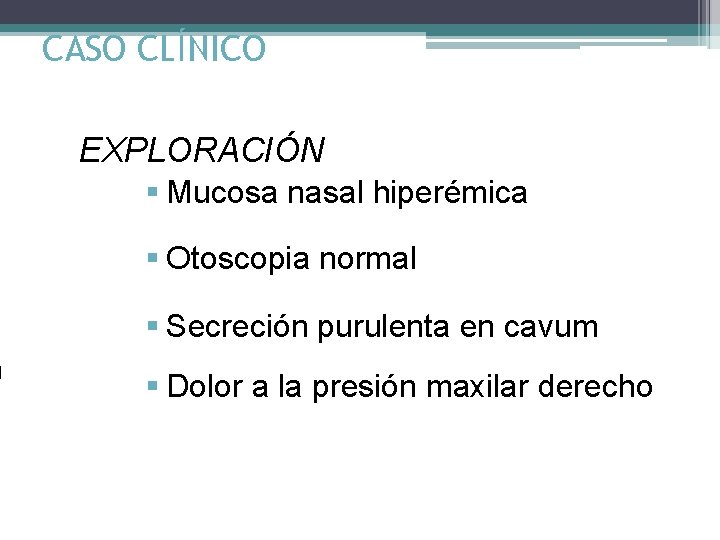 CASO CLÍNICO EXPLORACIÓN § Mucosa nasal hiperémica § Otoscopia normal § Secreción purulenta en